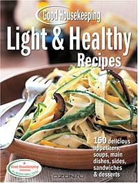 Good Housekeeping Light & Healthy Recipes: 150 Delicious Appetizers, Soups, Main Dishes, Sides, Sandwiches & Desserts