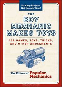 The Boy Mechanic Makes Toys: 159 Games, Toys, Tricks, and Other Amusements (So Many Projects, Not Enough Time!)