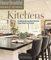 House Beautiful Design & Decorate: Kitchens: Creating Beautiful Rooms from Start to Finish (House Beautiful Design & Decorate)