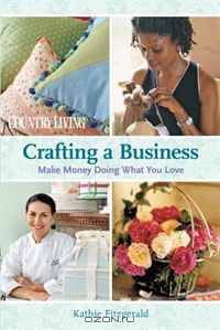 Crafting a Business: Make Money Doing What You Love (Country Living)