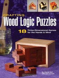 Crafting Wood Logic Puzzles: 18 Three-dimensional Games for the Hands and Mind