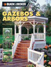 The Complete Guide to Gazebos & Arbors: Ideas, Techniques and Complete Plans for 15 Great Landscape Projects (Black & Decker Complete Guide)