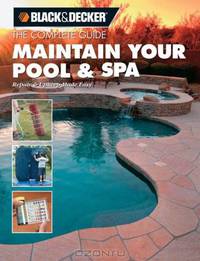The Complete Guide Maintain Your Pool & Spa: Repair & Upkeep Made Easy (Black & Decker Complete Guide)