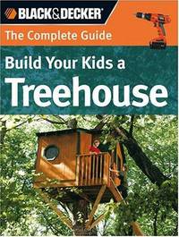 The Complete Guide: Build Your Kids a Treehouse (Black & Decker Complete Guide)