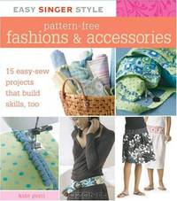 Easy Singer Style Pattern-Free Fashions & Accessories: 15 Easy-Sew Projects that Build Skills, Too (Easy Singer Style)