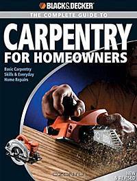 Black & Decker Complete Guide to Carpentry for Homeowners: Basic Carpentry Skills & Everyday Home Repairs
