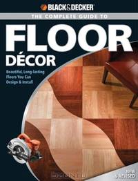 Black & Decker Complete Guide to Floor Decor: Beautiful, Long-lasting Floors You Can Design & Install (Black & Decker Home Improvement Library)