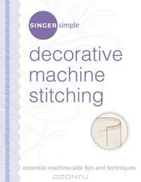 Singer Simple Decorative Machine Stitching: Essential Machine-Side Tips and Techniques (Singer Simple)