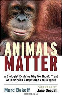 Animals Matter: A Biologist Explains Why We Should Treat Animals with Compassion and Respect