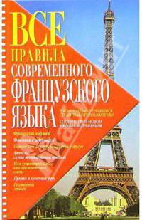 Все правила современного французского языка: Французский алфавит; Фонетика и орфография; Переход слов из одной части речи в другую и др.: Соответствует новой школьной программе