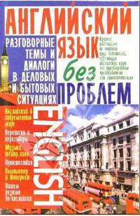 Английский язык без проблем: Разговорные темы и диалоги в деловых и бытовых ситуациях