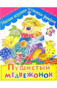 Пушистый медвежонок: Детям от 7-10 лет / Художник Недял А.Н. - (Мягкая игрушка своими руками)