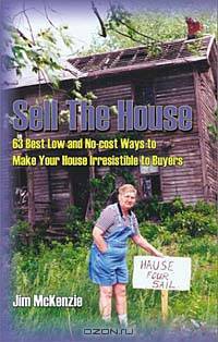 Sell the House: 68 Best Low and No-Cost Ways to Make Your House Irresistible to Buyers