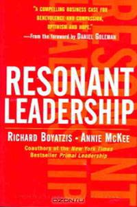 Resonant Leadership: Renewing Yourself and Connecting with Others Through Mindfulness, Hope, and Compassion