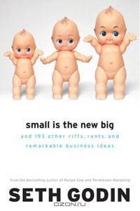 Small Is the New Big: and 193 Other Riffs, Rants, and Remarkable Business Ideas