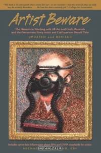 Artist Beware, Updated and Revised : The Hazards in Working with All Art and Craft Materials and the Precautions Every Artist and Craftsperson Should Take