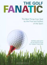 The Golf Fanatic: The Best Things Ever Said by the Pros and Duffers of the Sport (Fanatic)