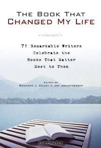 The Book That Changed My Life: 71 Remarkable Writers Celebrate the Books That Matter Most to Them