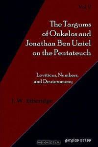 The Targum of Onkelos And Jonathan Ben Uzziel on the Pentateuch II: Leviticus, Numbers, And Deuteronomy