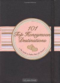 101 Top Honeymoon Destinations: The Guide to the Perfect Places for Passion