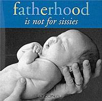 Fatherhood is Not for Sissies