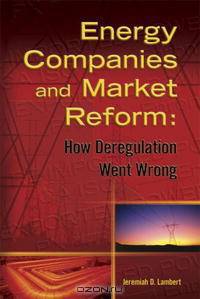 Energy Companies and Market Reform: How Deregulation Went Wrong