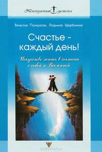 Счастье - каждый день! Исккусство жить в согласии с собой и Вселенной (Серия:'Психология успеха')