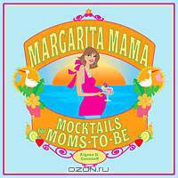 Margarita Mama: 80 Mocktails for Moms-to-Be