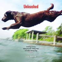Unleashed: Climbing Canines, Hiking Hounds, Fishing Fidos, and Other Daring Dogs