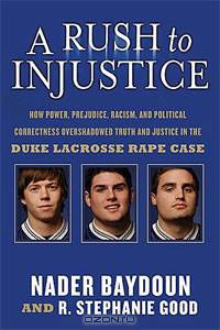 A Rush to Injustice: How Power, Prejudice, Racism, and Political Correctness Overshadowed Truth and Justice in the Duke Lacrosse Rape Case