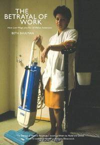 The Betrayal of Work: How Low-Wage Jobs Fail 30 Million Americans