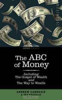 The ABC of Money: Including, The Gospel of Wealth and The Way to Wealth