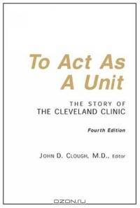 To Act as a Unit : The Story of the Cleveland Clinic