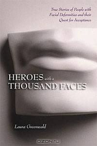 Heroes With a Thousand Faces: True Stories of People with Facial Deformities & Their Quest for Acceptance