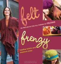 Felt Frenzy: 26 Projects for All Forms of Felting