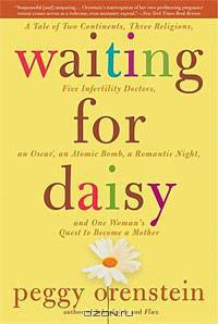 Waiting for Daisy: A Tale of Two Continents, Three Religions, Five Infertility Doctors, an Oscar, an Atomic Bomb, a Romantic Night, and One Woman