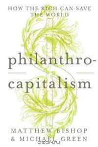 Philanthrocapitalism: How the Rich Can Save the World