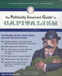 The Politically Incorrect Guide(tm) to Capitalism (Politically Incorrect Guides)