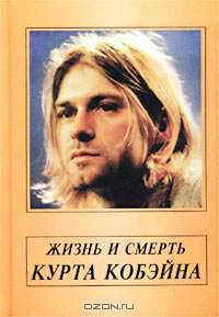 Жизнь и смерть Курта Кобейна. Том 1. Жизнь.