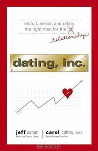Dating, Inc.: Recruit, Select, and Retain the Right Man for the Relationship