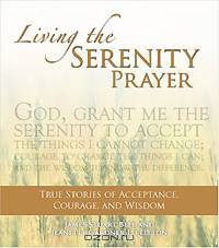 Living the Serenity Prayer: True Stories of Acceptance, Courage, and Wisdom