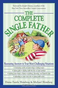 The Complete Single Father: Reassuring Answers to Your Most Challenging Situations