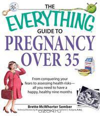 Everything Guide to Pregnancy Over 35: From Conquering Your Fears to Assessing Health Risks - All You Need to Have a Happy, Healthy Nine Months