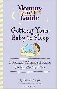 Getting Your Baby To Sleep: Lifesaving Techniques and Advice So You Can Rest, Too