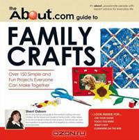 About.com Guide to Family Crafts: 150 Simple and Fun Projects Everyone Can Make Together