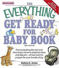 Everything Get Ready for Baby Book: From Preparing the Nest and Choosing a Name to Playtime Ideas and Daycare All You Need to Prepare for Your Bundle of Joy