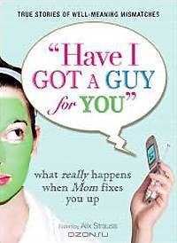 Have I Got a Guy for You: What Really Happens When Mom Fixes You Up