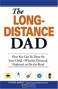 The Long-Distance Dad: How You Can Be There for Your Child-Whether Divorced, Deployed, or On-the Road