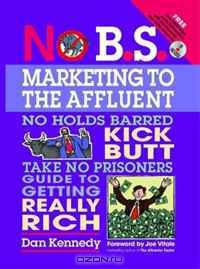No B.S. Marketing to the Affluent: The No Holds Barred, Kick Butt, Take No Prisoners Guide to Getting Really Rich