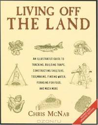 Living off the Land, Revised and Updated Edition: An Illustrated Guide to Tracking, Building Traps, Constructing Shelters, Toolmaking, Finding Water, Foraging For Food, and Much Mo